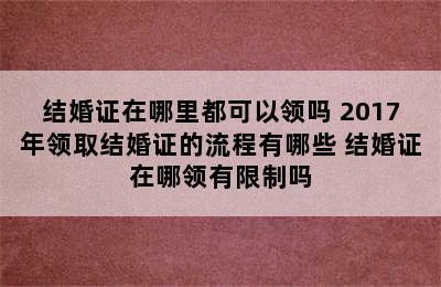 结婚证在哪里都可以领吗 2017年领取结婚证的流程有哪些 结婚证在哪领有限制吗